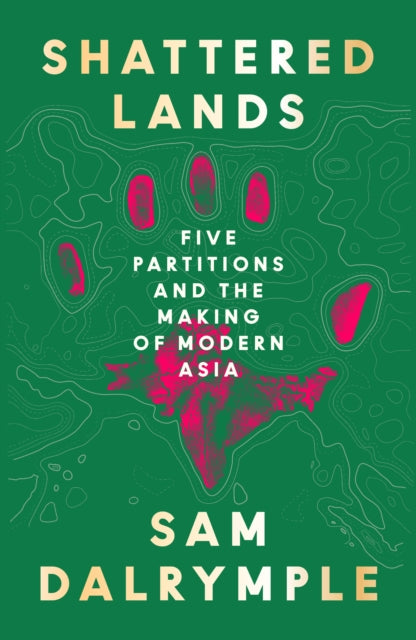 Shattered Lands : Five Partitions and the Making of Modern Asia-9780008466817