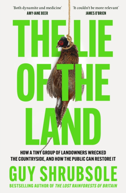 The Lie of the Land : How a Tiny Group of Landowners Wrecked the Countryside, and How the Public Can Restore it-9780008651817