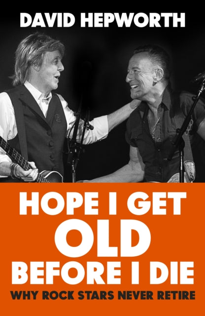Hope I Get Old Before I Die : Why rock stars never retire-9781787632783