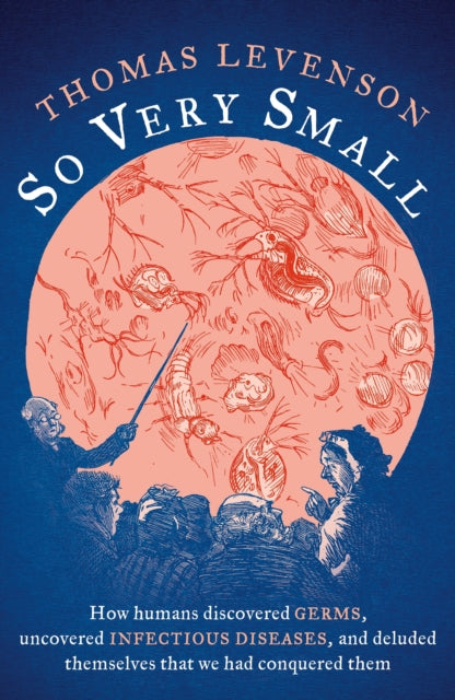 So Very Small : How humans discovered germs, uncovered infectious diseases, and deluded themselves that we had conquered them-9781800249042
